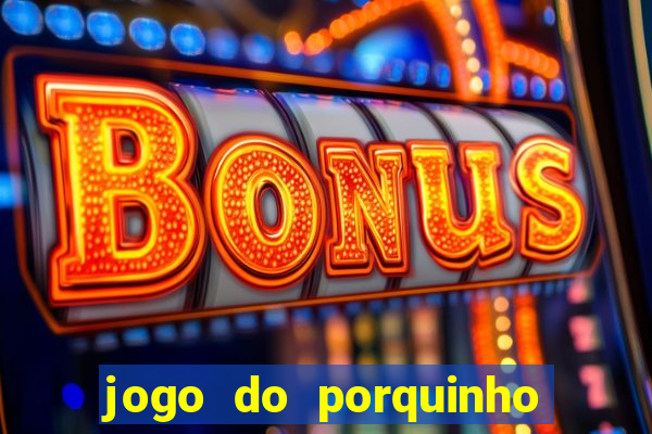 jogo do porquinho que ganha dinheiro